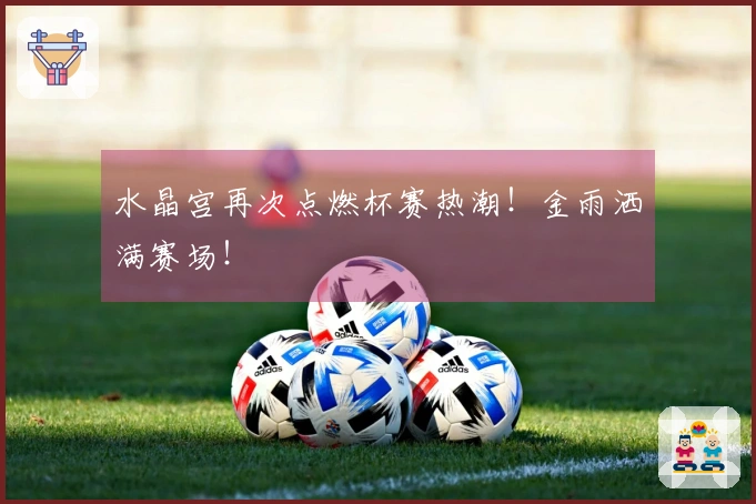 水晶宫再次点燃杯赛热潮！金雨洒满赛场！